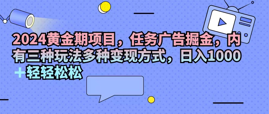 （11871期）2024黄金期项目，任务广告掘金，内有三种玩法多种变现方式，日入1000+… - 白戈学堂-白戈学堂