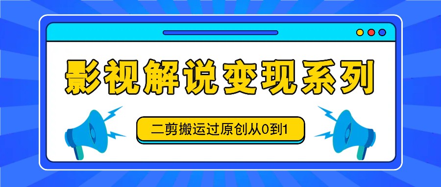 影视解说变现系列，二剪搬运过原创从0到1，喂饭式教程 - 白戈学堂-白戈学堂