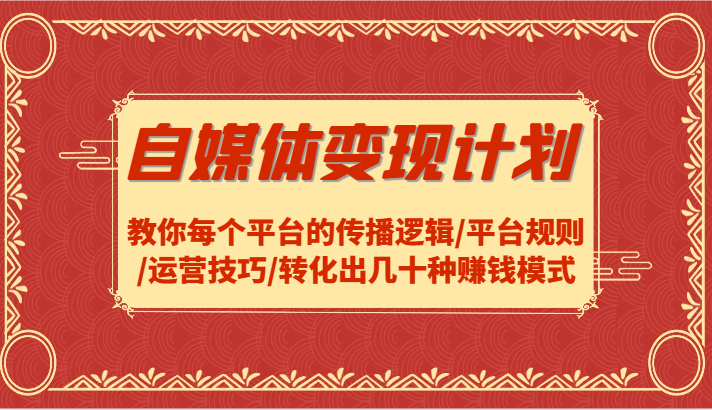 自媒体变现计划-教你每个平台的传播逻辑/平台规则/运营技巧/转化出几十种赚钱模式 - 白戈学堂-白戈学堂