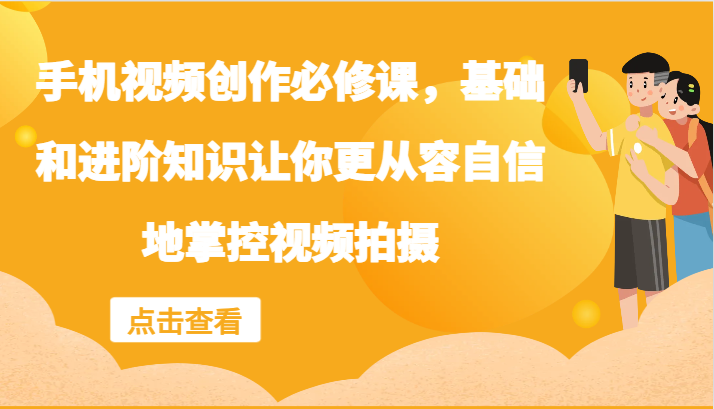 手机视频创作必修课，基础和进阶知识让你更从容自信地掌控视频拍摄 - 白戈学堂-白戈学堂