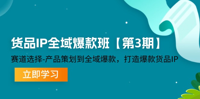 货品IP全域爆款班【第3期】赛道选择、产品策划到全域爆款，打造爆款货品IP - 白戈学堂-白戈学堂