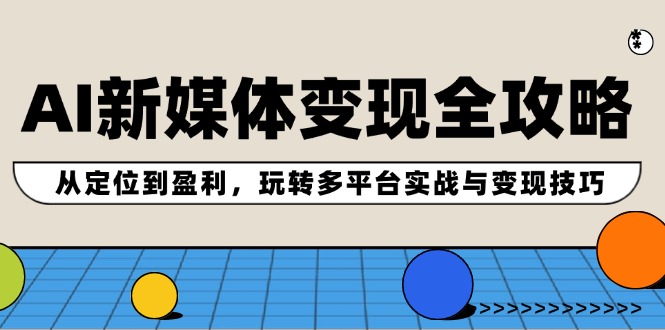 AI新媒体变现全攻略：从定位到盈利，玩转多平台实战与变现技巧 - 白戈学堂-白戈学堂