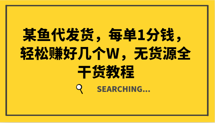 某鱼代发货，每单1分钱，轻松赚好几个W，无货源全干货教程 - 白戈学堂-白戈学堂