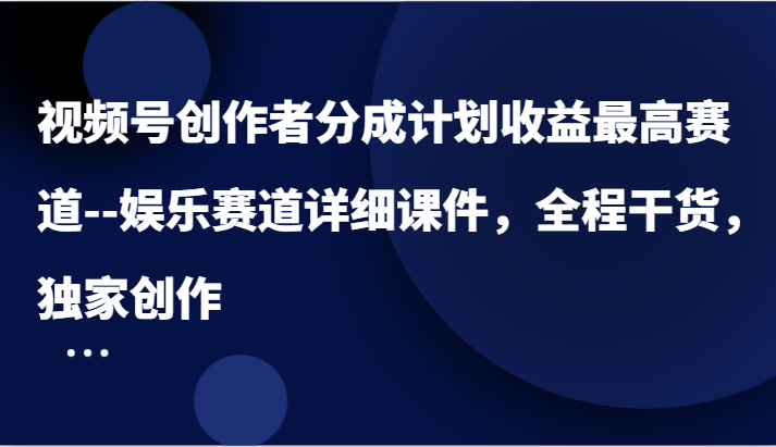 视频号创作者分成计划收益最高赛道–娱乐赛道详细课件，全程干货，独家创作 - 白戈学堂-白戈学堂