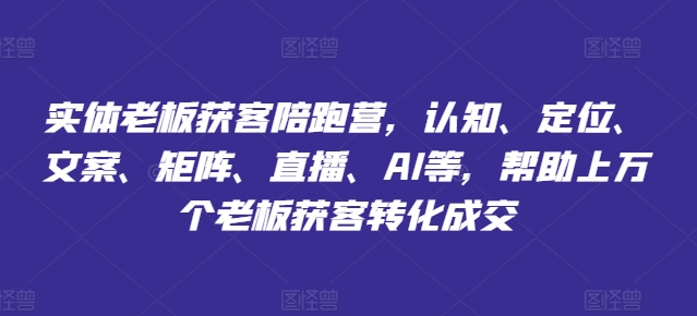 实体老板获客陪跑营，认知、定位、文案、矩阵、直播、AI等，帮助上万个老板获客转化成交 - 白戈学堂-白戈学堂