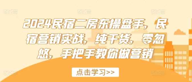 2024民宿二房东操盘手，民宿营销实战，纯干货，零忽悠，手把手教你做营销 - 白戈学堂-白戈学堂