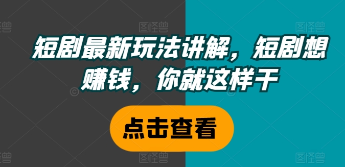 短剧最新玩法讲解，短剧想赚钱，你就这样干 - 白戈学堂-白戈学堂