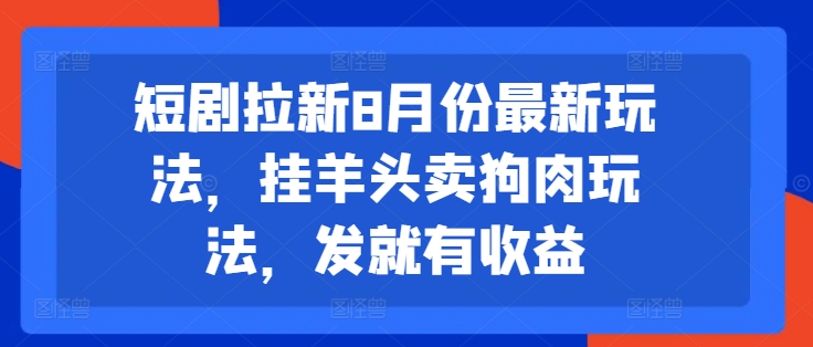 短剧拉新8月份最新玩法，挂羊头卖狗肉玩法，发就有收益 - 白戈学堂-白戈学堂