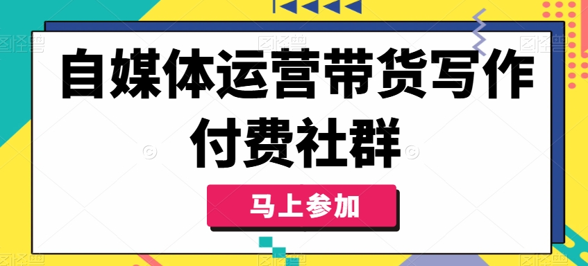 自媒体运营带货写作付费社群，带货是自媒体人必须掌握的能力 - 白戈学堂-白戈学堂