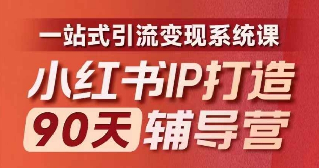 小红书IP打造90天辅导营(第十期)​内容全面升级，一站式引流变现系统课 - 白戈学堂-白戈学堂