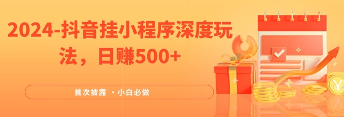 2024全网首次披露，抖音挂小程序深度玩法，日赚500+，简单、稳定，带渠道收入，小白必做 - 白戈学堂-白戈学堂