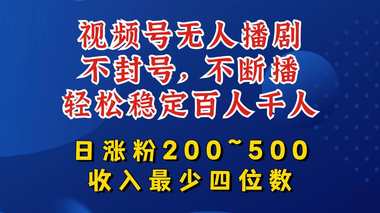 视频号无人播剧，不封号，不断播，轻松稳定百人千人，日涨粉200~500，收入最少四位数 - 白戈学堂-白戈学堂