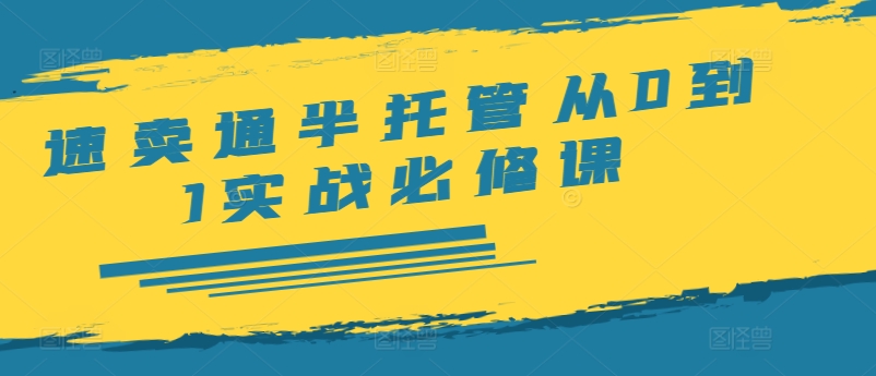 速卖通半托管从0到1实战必修课，开店/产品发布/选品/发货/广告/规则/ERP/干货等 - 白戈学堂-白戈学堂