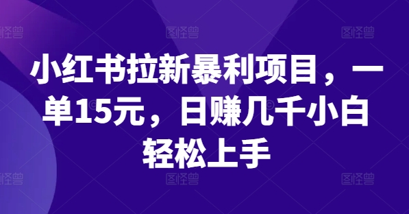 小红书拉新暴利项目，一单15元，日赚几千小白轻松上手 - 白戈学堂-白戈学堂