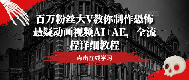 百万粉丝大V教你制作恐怖悬疑动画视频AI+AE，全流程详细教程 - 白戈学堂-白戈学堂