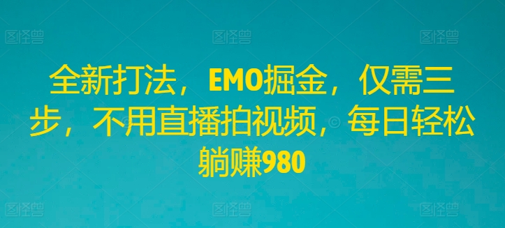 全新打法，EMO掘金，仅需三步，不用直播拍视频，每日轻松躺赚980 - 白戈学堂-白戈学堂