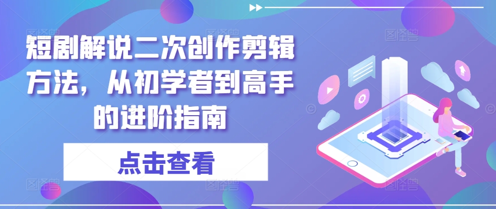 短剧解说二次创作剪辑方法，从初学者到高手的进阶指南 - 白戈学堂-白戈学堂