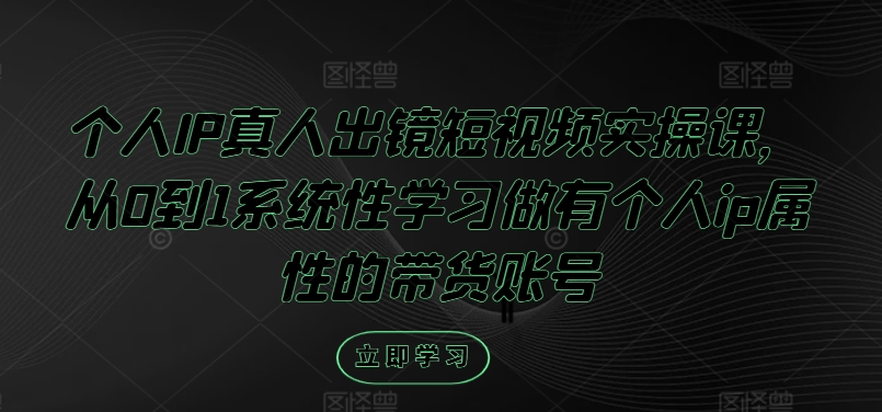 个人IP真人出镜短视频实操课，从0到1系统性学习做有个人ip属性的带货账号 - 白戈学堂-白戈学堂