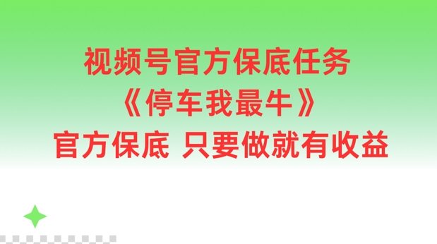 视频号官方保底任务，停车我最牛，官方保底只要做就有收益 - 白戈学堂-白戈学堂