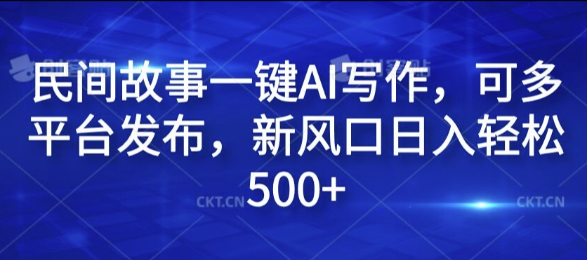 民间故事一键AI写作，可多平台发布，新风口日入轻松500+ - 白戈学堂-白戈学堂