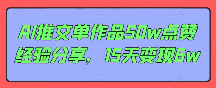 AI推文单作品50w点赞经验分享，15天变现6w - 白戈学堂-白戈学堂