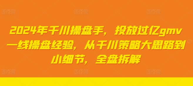 2024年千川操盘手，投放过亿gmv一线操盘经验，从千川策略大思路到小细节，全盘拆解 - 白戈学堂-白戈学堂