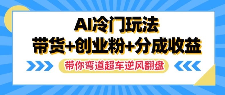 AI冷门玩法，带货+创业粉+分成收益，带你弯道超车，实现逆风翻盘 - 白戈学堂-白戈学堂