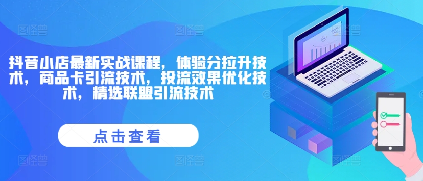 抖音小店最新实战课程，体验分拉升技术，商品卡引流技术，投流效果优化技术，精选联盟引流技术 - 白戈学堂-白戈学堂