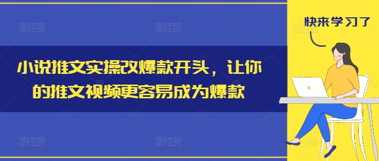 小说推文实操改爆款开头，让你的推文视频更容易成为爆款 - 白戈学堂-白戈学堂