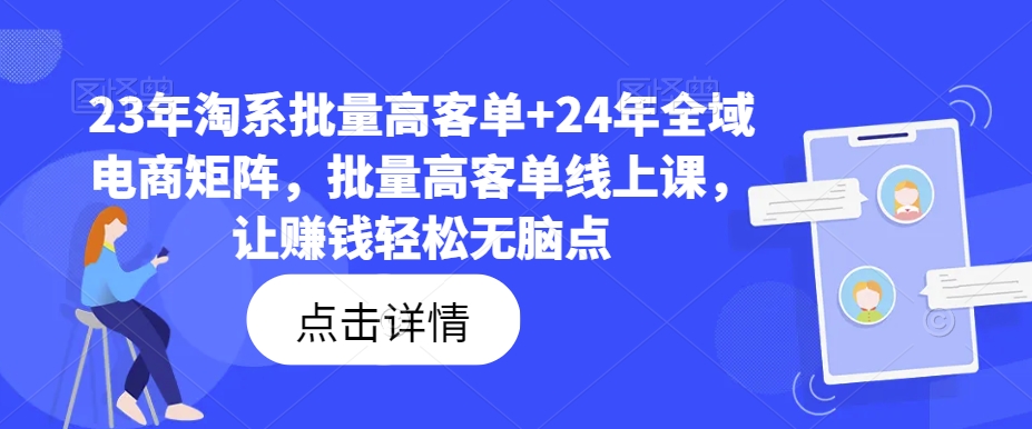 23年淘系批量高客单+24年全域电商矩阵，批量高客单线上课，让赚钱轻松无脑点 - 白戈学堂-白戈学堂