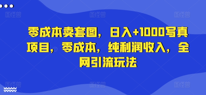 零成本卖套图，日入+1000写真项目，零成本，纯利润收入，全网引流玩法 - 白戈学堂-白戈学堂