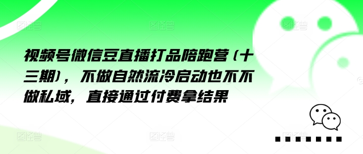 视频号微信豆直播打品陪跑营(十三期)，‮做不‬自‮流然‬冷‮动启‬也不不做私域，‮接直‬通‮付过‬费拿结果 - 白戈学堂-白戈学堂