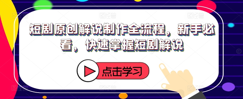 短剧原创解说制作全流程，新手必看，快速掌握短剧解说 - 白戈学堂-白戈学堂