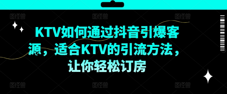 KTV抖音短视频营销，KTV如何通过抖音引爆客源，适合KTV的引流方法，让你轻松订房 - 白戈学堂-白戈学堂