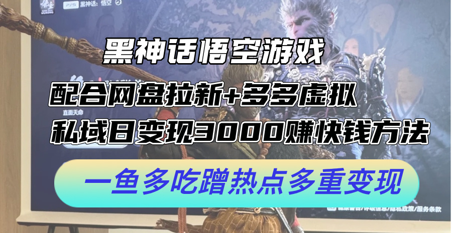 黑神话悟空游戏配合网盘拉新+多多虚拟+私域日变现3k+赚快钱方法，一鱼多吃蹭热点多重变现 - 白戈学堂-白戈学堂