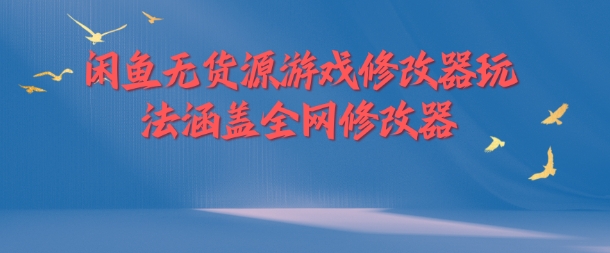 闲鱼无货源游戏修改器玩法涵盖全网修改器 - 白戈学堂-白戈学堂