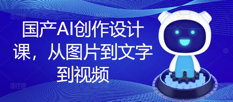 国产AI创作设计课，从图片到文字到视频 - 白戈学堂-白戈学堂