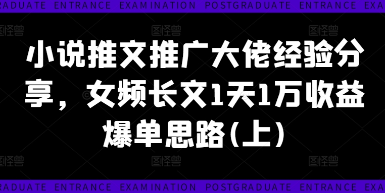 小说推文推广大佬经验分享，女频长文1天1万收益爆单思路(上) - 白戈学堂-白戈学堂