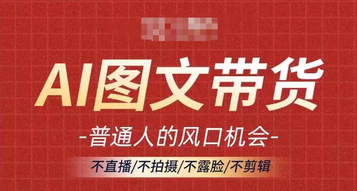 AI图文带货流量新趋势，普通人的风口机会，不直播/不拍摄/不露脸/不剪辑，轻松实现月入过万 - 白戈学堂-白戈学堂