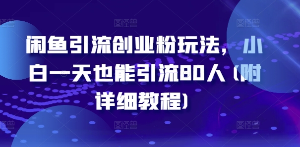 闲鱼引流创业粉玩法，小白一天也能引流80人(附详细教程) - 白戈学堂-白戈学堂