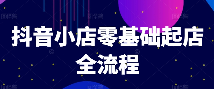 抖音小店零基础起店全流程，快速打造单品爆款技巧、商品卡引流模式与推流算法等 - 白戈学堂-白戈学堂