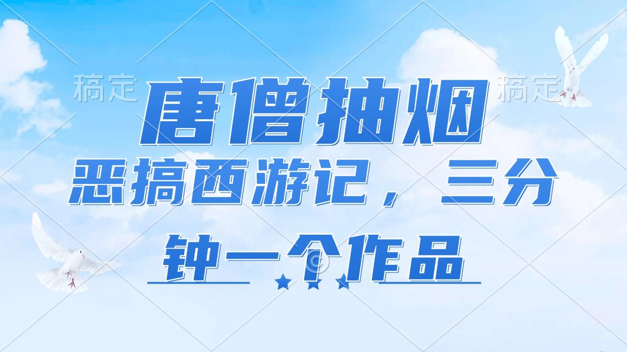 （11912期）唐僧抽烟，恶搞西游记，各平台风口赛道，三分钟一条作品，日入1000+ - 白戈学堂-白戈学堂