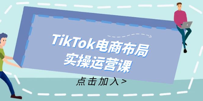 （12156期）TikTok电商布局实操运营课：从新手到精通，成为TikTok带货运营高手 - 白戈学堂-白戈学堂