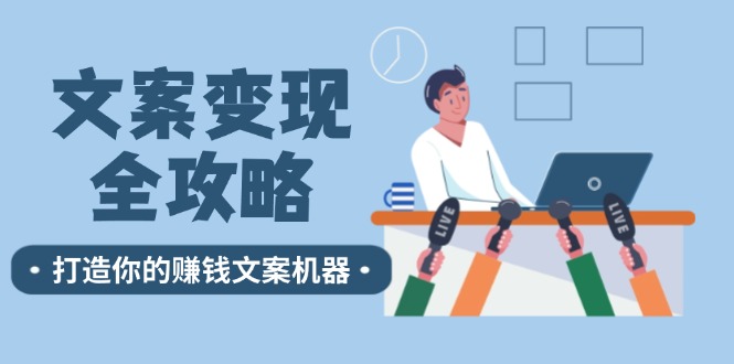 （12311期）文案变现全攻略：12个技巧深度剖析，打造你的赚钱文案机器 - 白戈学堂-白戈学堂