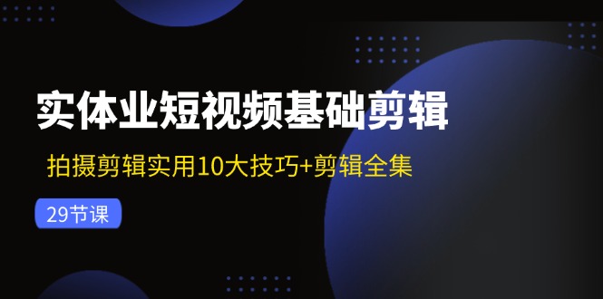 （11914期）实体业短视频基础剪辑：拍摄剪辑实用10大技巧+剪辑全集（29节） - 白戈学堂-白戈学堂