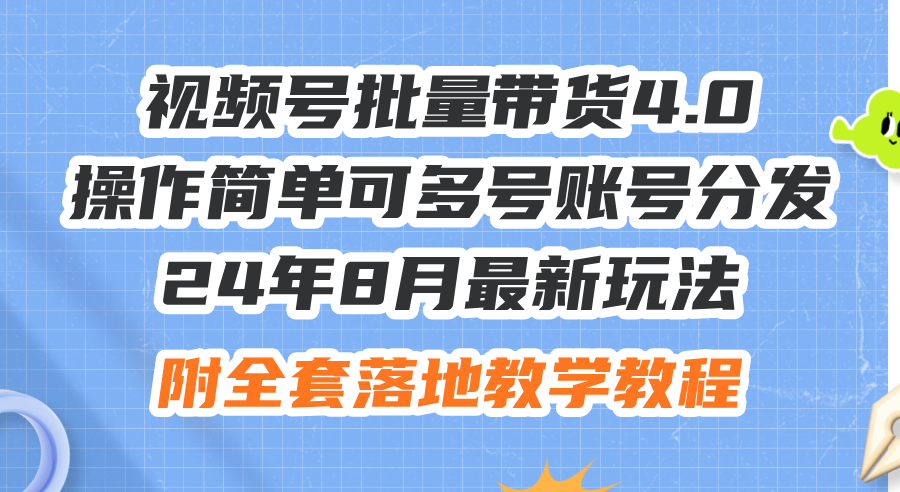 （12093期）24年8月最新玩法视频号批量带货4.0，操作简单可多号账号分发，附全套落… - 白戈学堂-白戈学堂