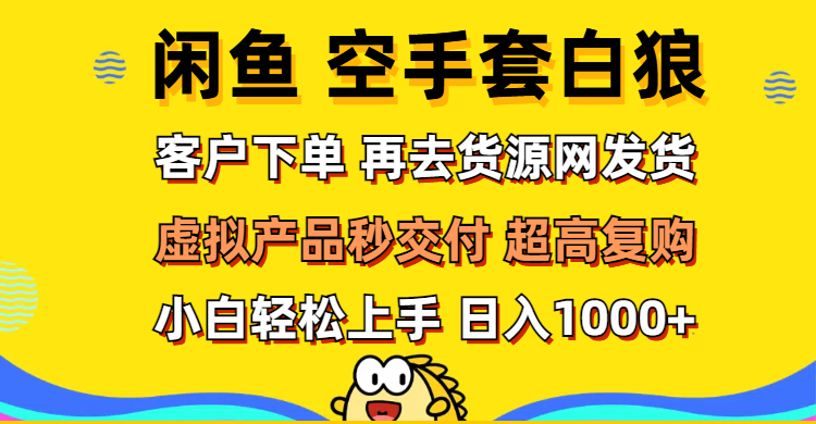 （12334期）闲鱼空手套白狼 客户下单 再去货源网发货 秒交付 高复购 轻松上手 日入… - 白戈学堂-白戈学堂