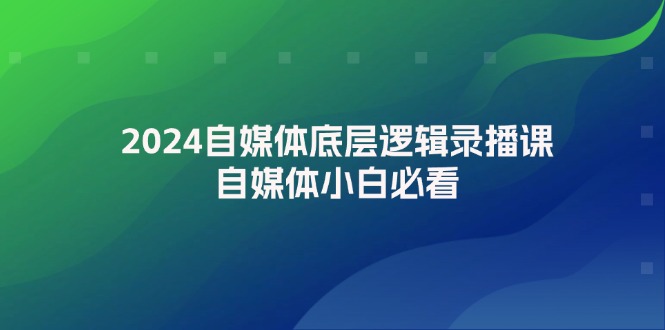 （12053期）2024自媒体底层逻辑录播课，自媒体小白必看 - 白戈学堂-白戈学堂