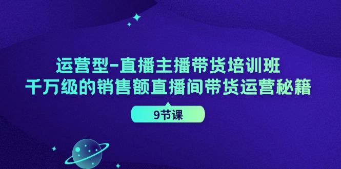 （11974期）运营型-直播主播带货培训班，千万级的销售额直播间带货运营秘籍（9节课） - 白戈学堂-白戈学堂