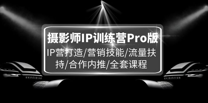 （11899期）摄影师IP训练营Pro版，IP营打造/营销技能/流量扶持/合作内推/全套课程 - 白戈学堂-白戈学堂